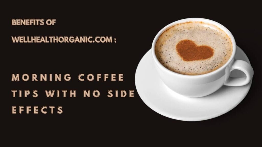 Benefits of Wellhealthorganic.com Morning Coffee Tips With No Side Effects
