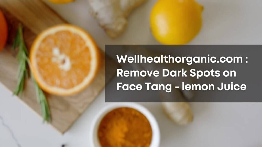 Wellhealthorganic.com Remove Dark Spots on Face Tang by lemon Juice